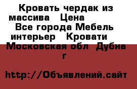 Кровать чердак из массива › Цена ­ 11 100 - Все города Мебель, интерьер » Кровати   . Московская обл.,Дубна г.